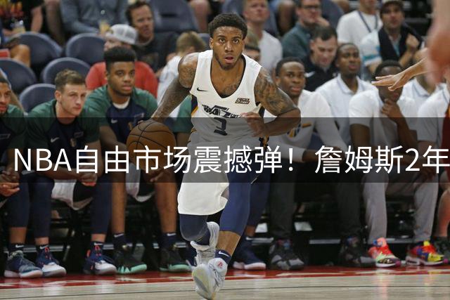 NBA自由市场震撼弹！詹姆斯2年800万转战费城组三巨头